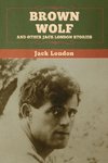 Brown Wolf and Other Jack London Stories