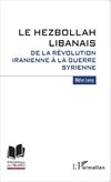 Le Hezbollah libanais. De la révolution iranienne à la guerre syrienne