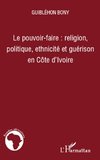 Le pouvoir-faire : religion, politique, ethnicité et guérison en Côte d'Ivoire