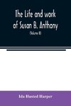 The life and work of Susan B. Anthony; including public addresses, her own letters and many from her contemporaries during fifty years (Volume II)