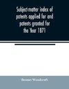 Subject-matter index of patents applied for and patents granted for the Year 1871