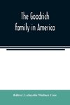 The Goodrich family in America. A genealogy of the descendants of John and William Goodrich of Wethersfield, Conn., Richard Goodrich of Guilford, Conn., and William Goodridge of Watertown, Mass., together with a short historical account of the family in E