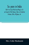 Six years in India; Delhi the City of the Great Mogul with an Account of the Various Tribes in Hindostan; Hindoos, Sikhs, Affghans, etc.