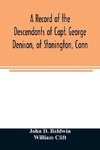 A record of the descendants of Capt. George Denison, of Stonington, Conn. With notices of his father and brothers, and some account of other Denisons who settled in America in the colony times