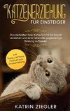 Katzenerziehung für Einsteiger: Das Verhalten Ihrer Katze Schritt für Schritt verstehen und eine liebevolle gegenseitige Bindung aufbauen - inkl. Tipps und Tricks rund um das Clickertraining