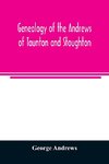 Genealogy of the Andrews of Taunton and Stoughton, Mass., descendants of John and Hannah Andrews, of Boston, Massachusetts, 1656 to 1886