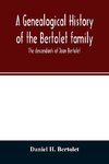 A genealogical history of the Bertolet family