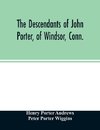 The descendants of John Porter, of Windsor, Conn., in the line of his great, great grandson, Col. Joshua Porter, M.D., of Salisbury, Litchfield county, Conn., with some account of the families into which they married