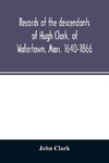 Records of the descendants of Hugh Clark, of Watertown, Mass. 1640-1866