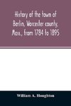 History of the town of Berlin, Worcester county, Mass., from 1784 to 1895