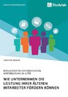 Wie Unternehmen die Leistung ihrer älteren Mitarbeiter fördern können. Möglichkeiten der beruflichen Weiterbildung im Alter