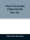 A record of the descendants of Richard Hull of New Haven, Conn.; Containing the names of over One Hundred and Thirty Families and Six Hundred and Fifty-four descendants and extending over a Period of Two Hundred and Sixty Years in America.