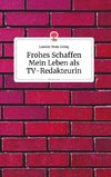 Frohes Schaffen - Mein Leben als TV-Redakteurin. Life is a Story