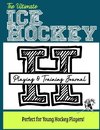 The Ultimate Ice Hockey Training and Game Journal