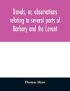 Travels, or, observations relating to several parts of Barbary and the Levant