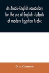 An Arabic-English vocabulary for the use of English students of modern Egyptian Arabic