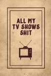 All My TV Shows Shit