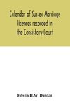 Calendar of Sussex marriage licences recorded in the Consistory Court of the Bishop of Chichester for the Archdeaconry of Lewes, August, 1670, to March, 1728-9, and in the Peculiar Court of the Archbishop of Canterbury for the deanery of South Malling, Ma