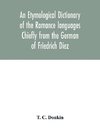 An etymological dictionary of the Romance languages Chiefly from the German of Friedrich Diez