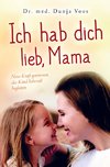 Ich hab dich lieb, Mama: Neue Kraft gewinnen, das Kind liebevoll begleiten (für Mütter)