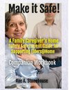 MAKE IT SAFE!   A FAMILY CAREGIVERS HOME SAFETY ASSESSMENT GUIDE FOR SUPPORTING ELDERS@HOME - Companion Workbook