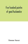 Five hundred pointes of good husbandrie. The edition of 1580 collated with those of 1573 and 1577. Together with a reprint from the unique copy in the British Museum, of A hundreth good pointes of husbandrie, 1557