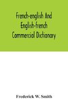 French-English and English-French commercial dictionary, of the words and terms used in commercial correspondence which are not given in the dictionaries in ordinary use, compound phrases, idiomatic and technical expressions, etc