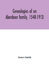 Genealogies of an Aberdeen family, 1540-1913