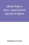 Laboratory projects in physics, a manual of practical experiments for beginners