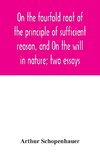 On the fourfold root of the principle of sufficient reason, and On the will in nature; two essays