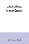 Aristarchus of Samos, the ancient Copernicus ; a history of Greek astronomy to Aristarchus, together with Aristarchus's Treatise on the sizes and distances of the sun and moon