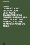 Oeffentliche Rechenschaft über meine zwoelfjaehrige Dienstfuehrung als zweiter Arzt des Koenigl. Charité-Krankenhauses zu Berlin