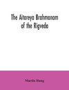 The Aitareya Brahmanam of the Rigveda, containing the earliest speculations of the Brahmans on the meaning of the sacrificial prayers, and on the origin, performance and sense of the rites of the Vedic religion