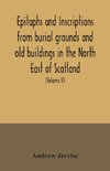 Epitaphs and inscriptions from burial grounds and old buildings in the North East of Scotland; with historical, biographical, genealogical, and antiquarian notes, also an appendix of illustrative papers, with a Memoir of the author (Volume II)