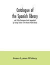 Catalogue of the Spanish library and of the Portuguese books bequeathed by George Ticknor to the Boston Public Library. Together with the collection of the Spanish and Portuguese literature in the general library