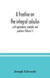 A treatise on the integral calculus; with applications, examples and problems (Volume I)