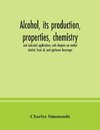 Alcohol, its production, properties, chemistry, and industrial applications; with chapters on methyl alcohol, fusel oil, and spirituous beverages