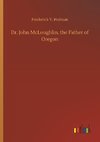 Dr. John McLoughlin, the Father of Oregon