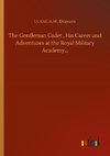 The Gentleman Cadet , His Career and Adventures at the Royal Military Academy...