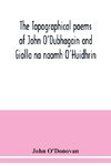 The topographical poems of John O'Dubhagain and Giolla na naomh O'Huidhrin. Edited in the original Irish, From MSS. in the Library of the Royal Irish Academy, Dublin; with translation, notes, and introductory dissertations