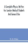 A complete physics written for London medical students and general use