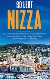 So lebt Nizza: Der perfekte Reiseführer für einen unvergesslichen Aufenthalt in Nizza inkl. Insider-Tipps, Tipps zum Geldsparen und Packliste