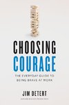 Choosing Courage: The Everyday Guide to Being Brave at Work