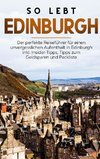 So lebt Edinburgh: Der perfekte Reiseführer für einen unvergesslichen Aufenthalt in Edinburgh inkl. Insider-Tipps, Tipps zum Geldsparen und Packliste