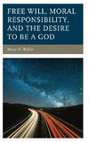 Free Will, Moral Responsibility, and the Desire to Be a God