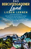 Das Berchtesgadener Land lieben lernen: Der perfekte Reiseführer für einen unvergesslichen Aufenthalt im Berchtesgadener Land inkl. Insider-Tipps, Tipps zum Geldsparen und Packliste