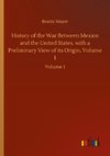 History of the War Between Mexico and the United States, with a Preliminary View of its Origin. Volume 1