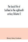 The social life of Scotland in the eighteenth century (Volume I)