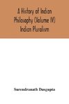 A history of Indian philosophy (Volume IV) Indian Pluralism