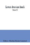 German American Annals; Continuation of the Quarterly Americana Germanica; A Monthly Devoted to the Comparative study of the Historical, Literary, Linguistic, Educational and Commercial Relations of Germany and America (Volume VI)